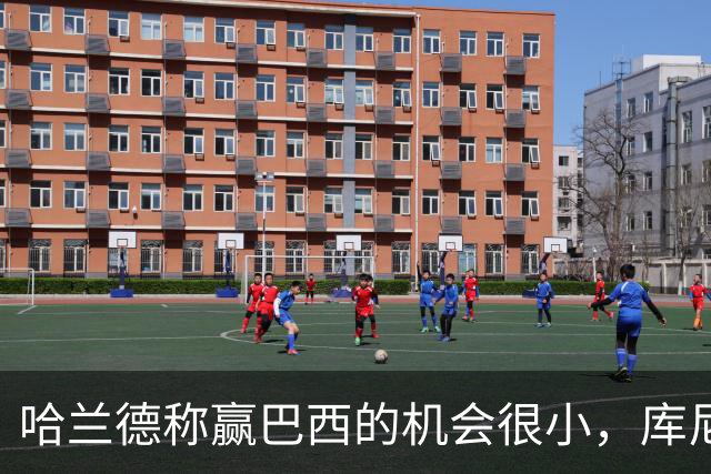 哈兰德称赢巴西的机会很小，库尼亚：我们绝不会因此掉以轻心
