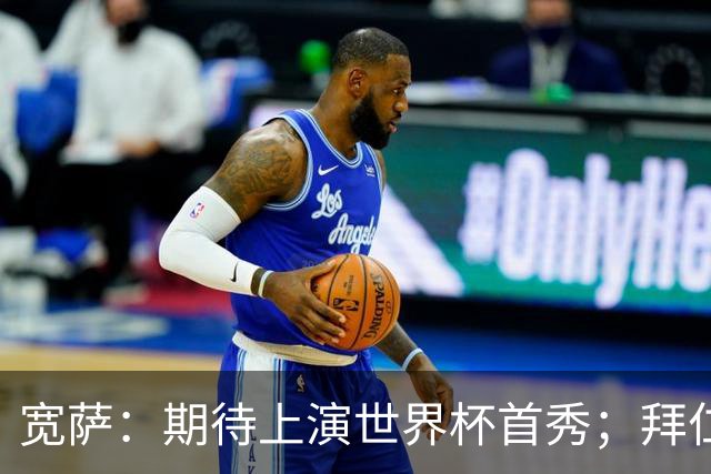 宽萨：期待上演世界杯首秀；拜仁三叉戟真的太难防了