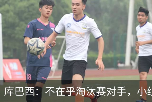 库巴西：不在乎淘汰赛对手，小组第一已达成目标，我们是低开高走