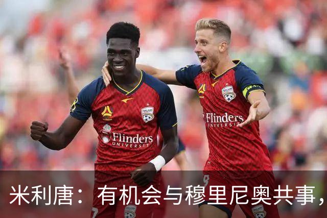米利唐：有机会与穆里尼奥共事，我迫不及待重返训练场