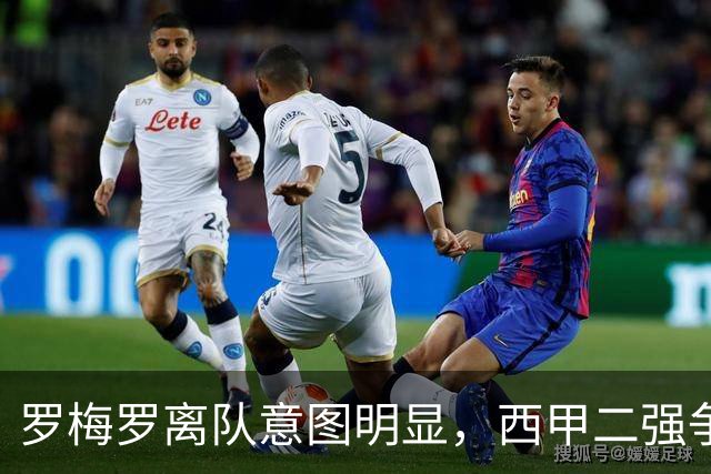 罗梅罗离队意图明显，西甲二强争抢，国米无缘引进