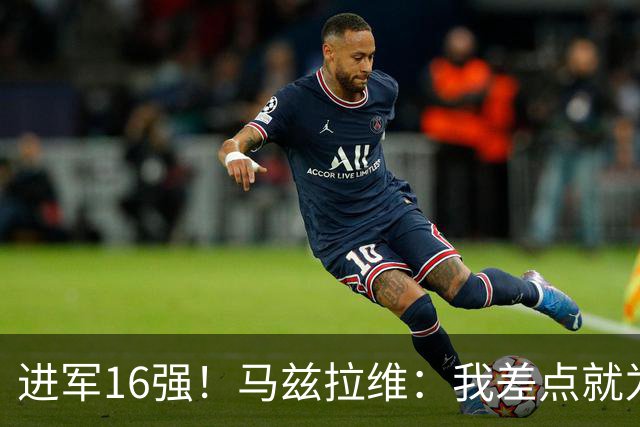 进军16强！马兹拉维：我差点就为荷兰效力了；这感觉就像赢得决赛
