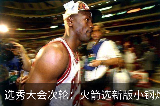 选秀大会次轮：火箭选新版小钢炮 勇士摘大龄侧翼